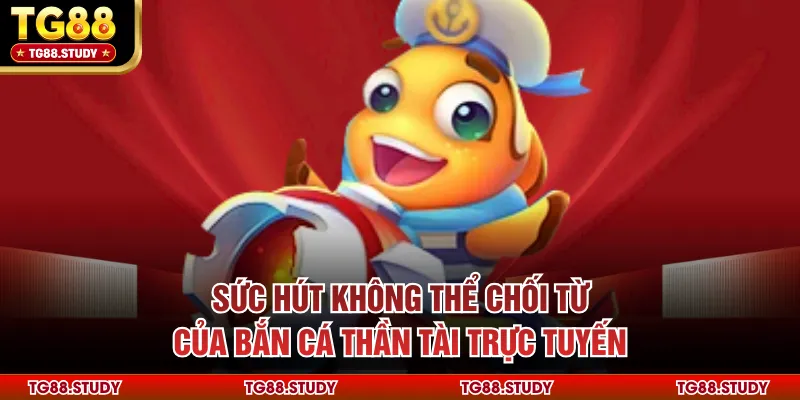 Sức hút không thể chối từ của bắn cá thần tài trực tuyến