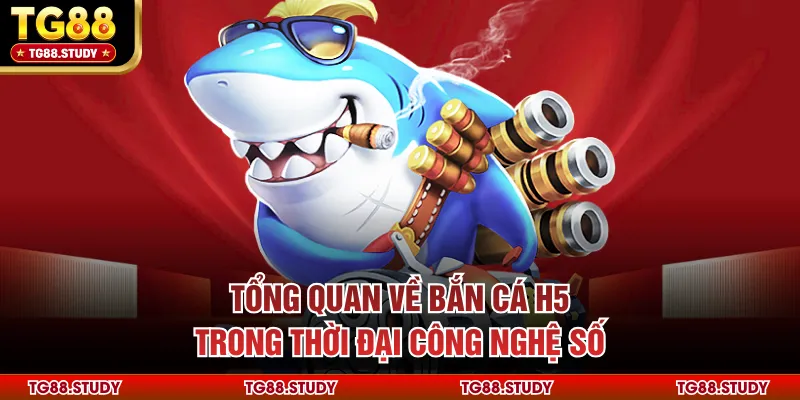 Tổng quan về bắn cá H5 trong thời đại công nghệ số